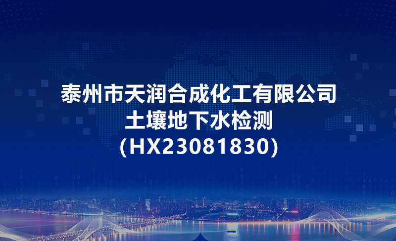 泰州市天润合成化工有限公司土壤地下水检测（HX23081830）